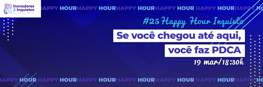 #25 Happy Hour Inquieto - Se você você chegou até aqui, você faz PDCA