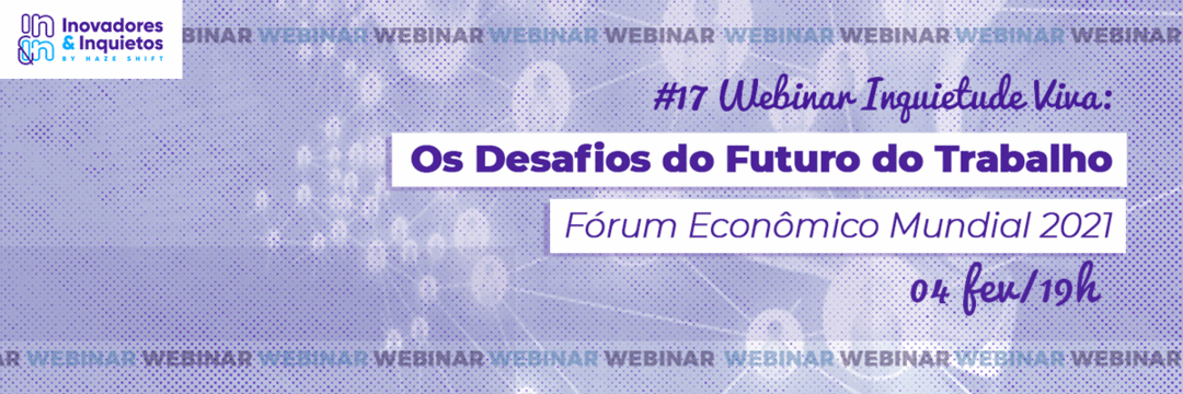 #17 Webinar Inquietude Viva - Os Desafios do Futuro do Trabalho, Fórum Econômico Mundial 2021