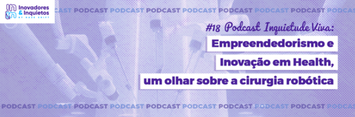 #18 Podcast Inquietude Viva: Empreendedorismo e Inovação em Health, um olhar sobre a cirurgia robótica