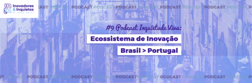 Ep. 09 | Inquietude Viva - Ecossistema de Inovação Brasil > Portugal
