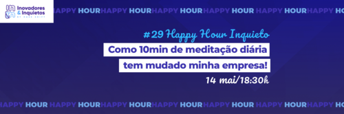 #29 Happy Hour Inquieto - Como 10min de meditação diária tem mudado minha empresa!